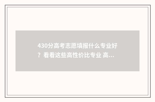 430分高考志愿填报什么专业好?看看这些高性价比专业 高考430分报什么学校