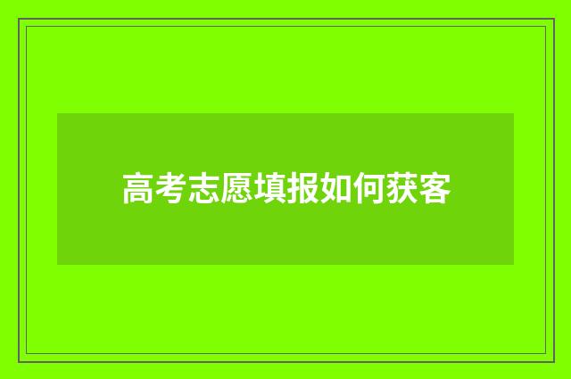 高考志愿填报如何获客