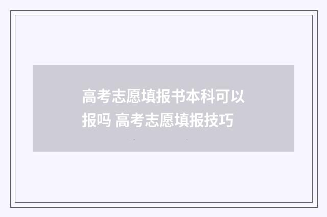 高考志愿填报书本科可以报吗 高考志愿填报技巧