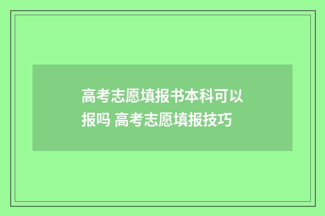 高考志愿填报书本科可以报吗 高考志愿填报技巧