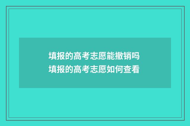填报的高考志愿能撤销吗 填报的高考志愿如何查看