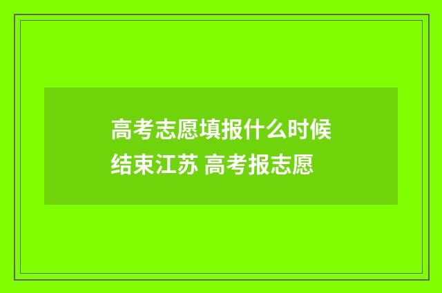 高考志愿填报什么时候结束江苏 高考报志愿