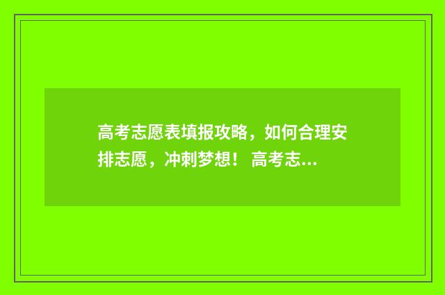 高考志愿表填报攻略，如何合理安排志愿，冲刺梦想！ 高考志愿表填报流程图解