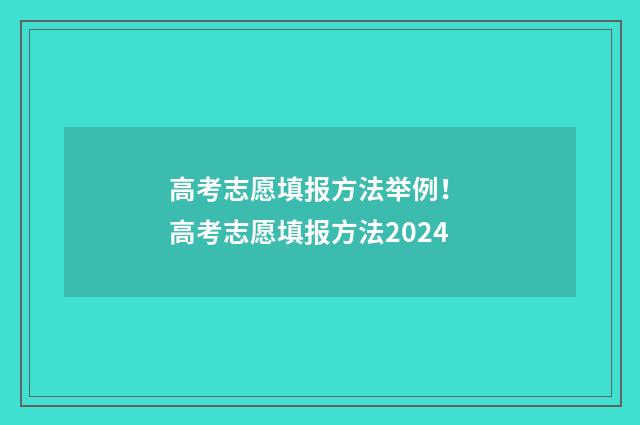 高考志愿填报方法举例! 高考志愿填报方法2024