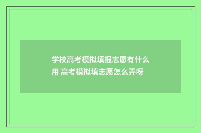 学校高考模拟填报志愿有什么用 高考模拟填志愿怎么弄呀