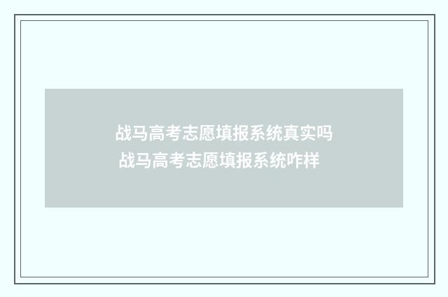 战马高考志愿填报系统真实吗 战马高考志愿填报系统咋样