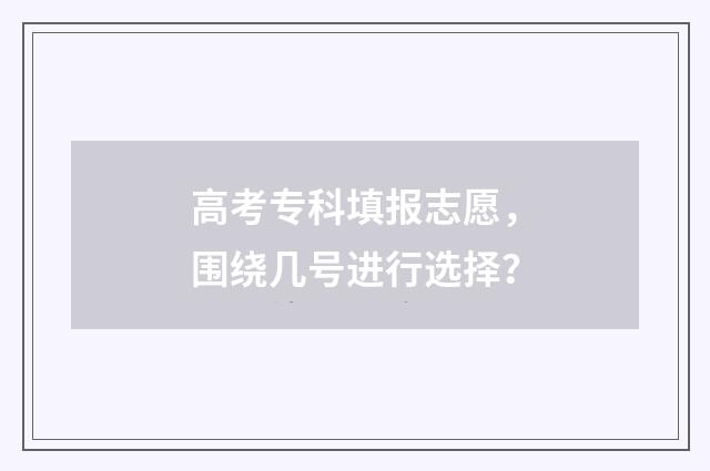 高考专科填报志愿，围绕几号进行选择？