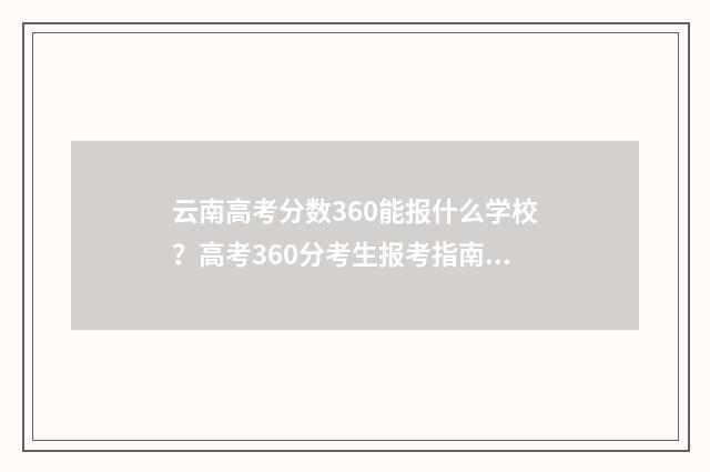 云南高考分数360能报什么学校?高考360分考生报考指南 云南高考分数排名和大学录取