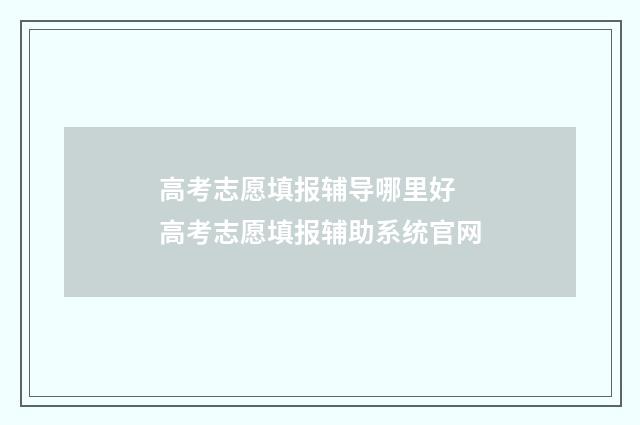 高考志愿填报辅导哪里好 高考志愿填报辅助系统官网