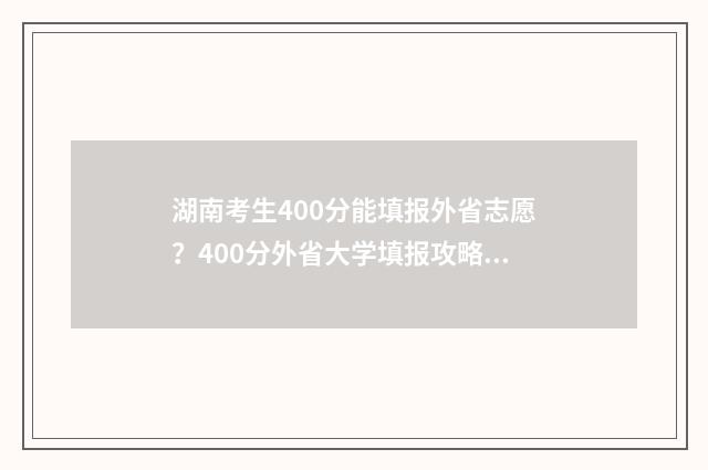 湖南考生400分能填报外省志愿?400分外省大学填报攻略 湖南考生400分能上江苏什么大学