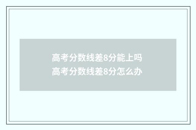 高考分数线差8分能上吗 高考分数线差8分怎么办