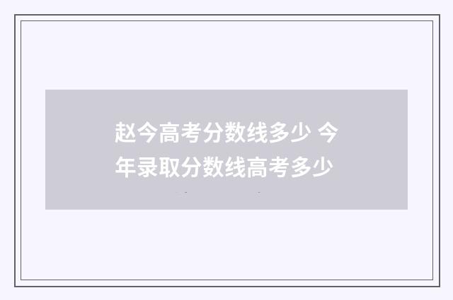 赵今高考分数线多少 今年录取分数线高考多少
