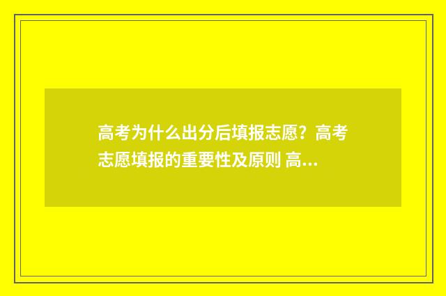 高考为什么出分后填报志愿？高考志愿填报的重要性及原则 高考分数为什么不一样