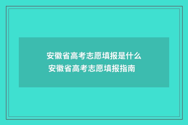 安徽省高考志愿填报是什么 安徽省高考志愿填报指南