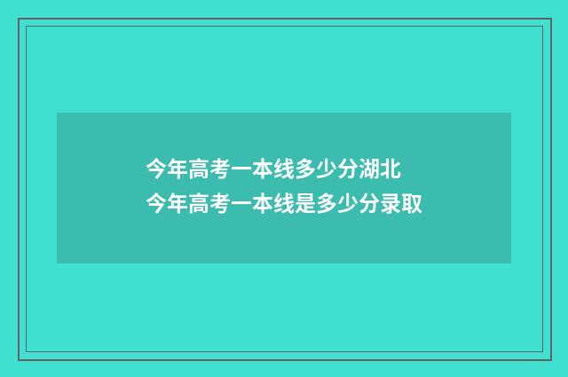 今年高考一本线多少分湖北 今年高考一本线是多少分录取