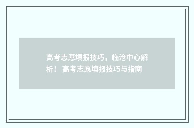 高考志愿填报技巧,临沧中心解析! 高考志愿填报技巧与指南