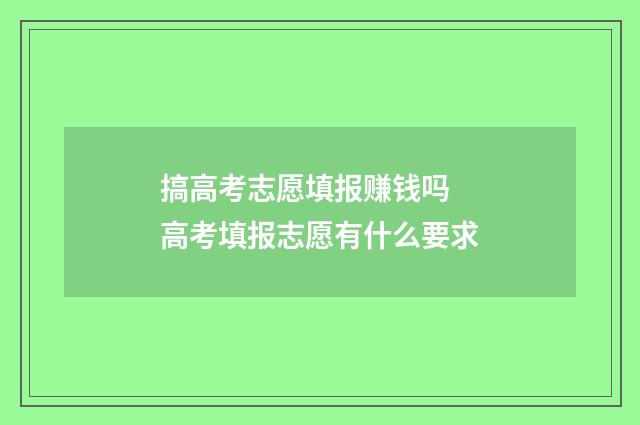 搞高考志愿填报赚钱吗 高考填报志愿有什么要求