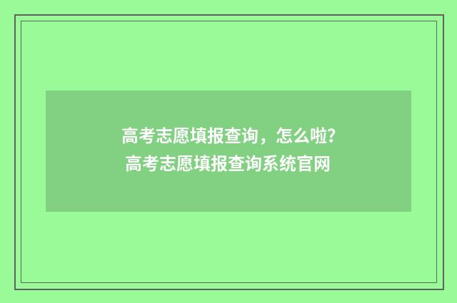 高考志愿填报查询，怎么啦？ 高考志愿填报查询系统官网