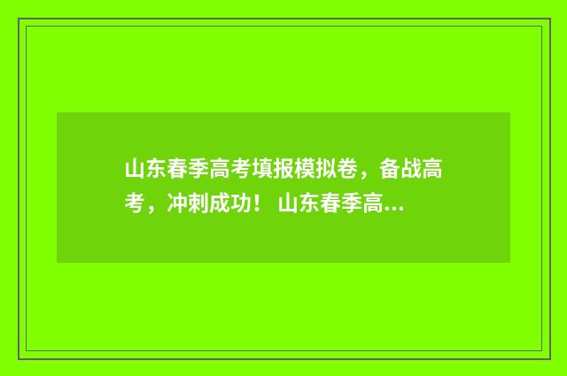 山东春季高考填报模拟卷,备战高考,冲刺成功! 山东春季高考填报志愿入口