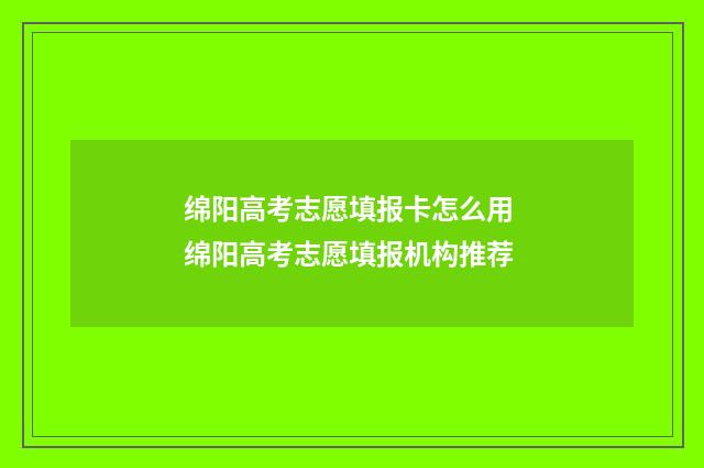 绵阳高考志愿填报卡怎么用 绵阳高考志愿填报机构推荐