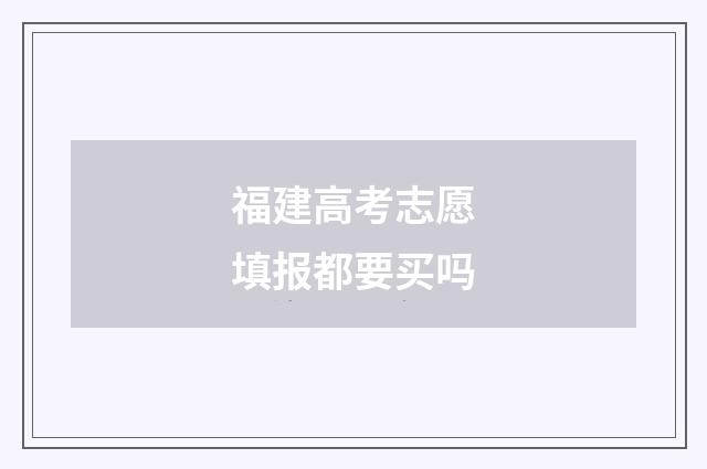 福建高考志愿填报都要买吗