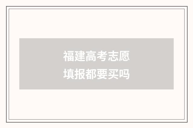 福建高考志愿填报都要买吗