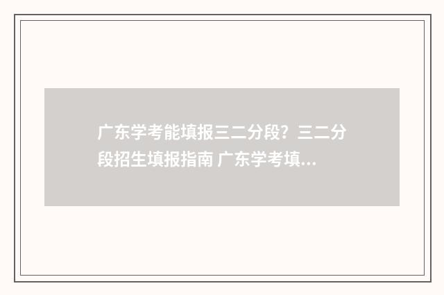 广东学考能填报三二分段？三二分段招生填报指南 广东学考填报志愿报名入口官网