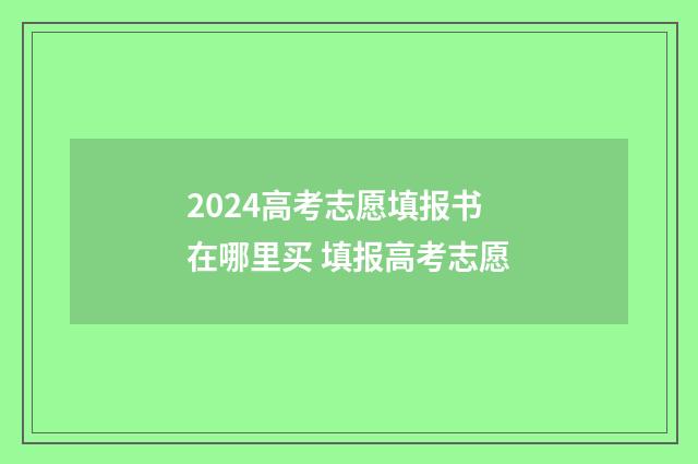 2024高考志愿填报书在哪里买 填报高考志愿