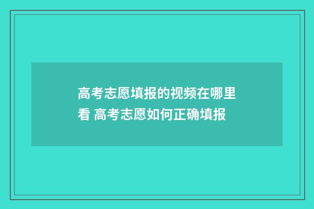 高考志愿填报的视频在哪里看 高考志愿如何正确填报