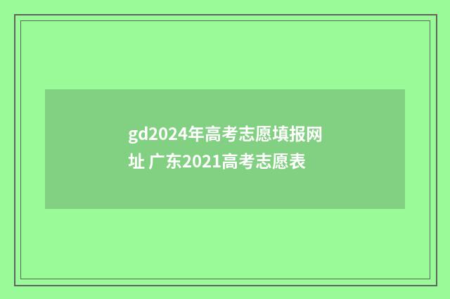gd2024年高考志愿填报网址 广东2021高考志愿表