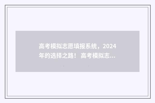 高考模拟志愿填报系统，2024年的选择之路！ 高考模拟志愿填报是什么意思