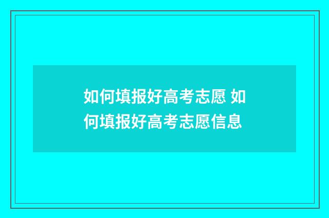 如何填报好高考志愿 如何填报好高考志愿信息