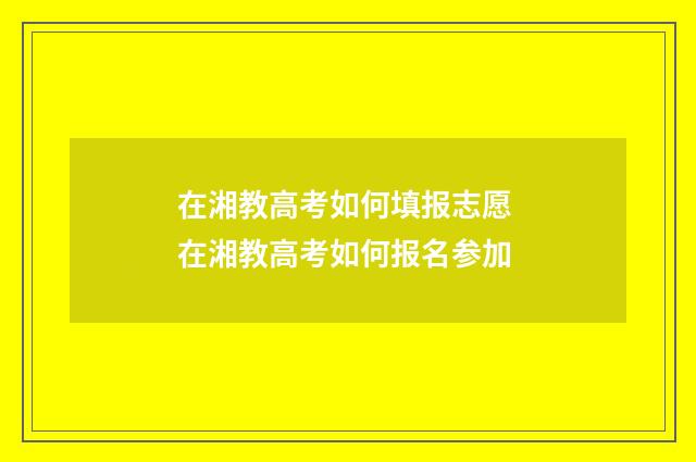 在湘教高考如何填报志愿 在湘教高考如何报名参加