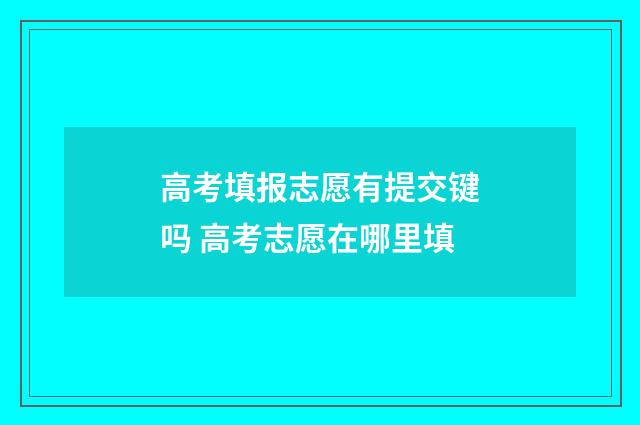 高考填报志愿有提交键吗 高考志愿在哪里填