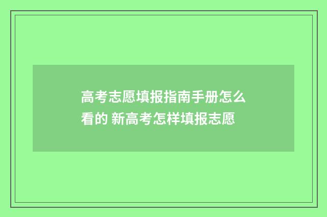 高考志愿填报指南手册怎么看的 新高考怎样填报志愿