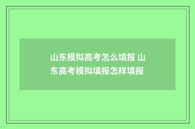 山东模拟高考怎么填报 山东高考模拟填报怎样填报