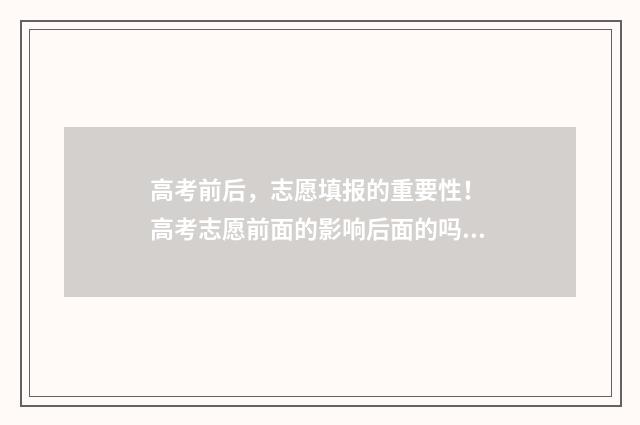 高考前后，志愿填报的重要性！ 高考志愿前面的影响后面的吗?