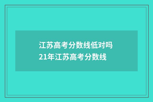 江苏高考分数线低对吗 21年江苏高考分数线
