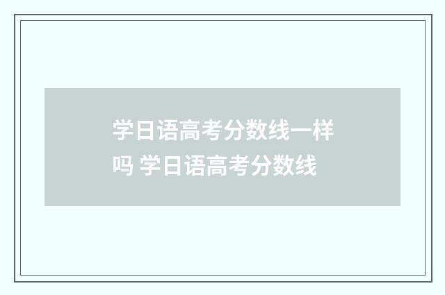 学日语高考分数线一样吗 学日语高考分数线