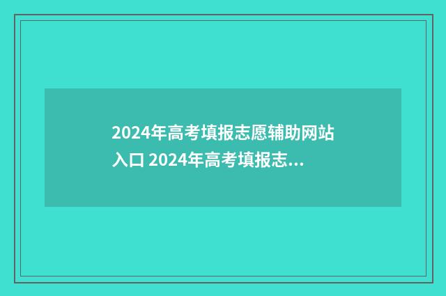 2024年高考填报志愿辅助网站入口 2024年高考填报志愿时间