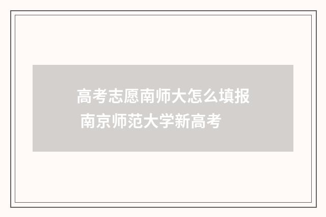 高考志愿南师大怎么填报 南京师范大学新高考