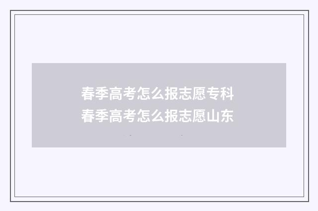 春季高考怎么报志愿专科 春季高考怎么报志愿山东