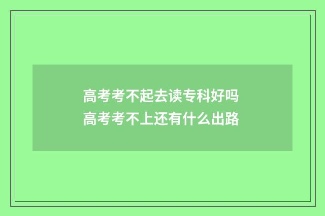 高考考不起去读专科好吗 高考考不上还有什么出路