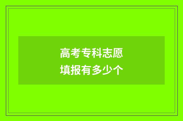 高考专科志愿填报有多少个