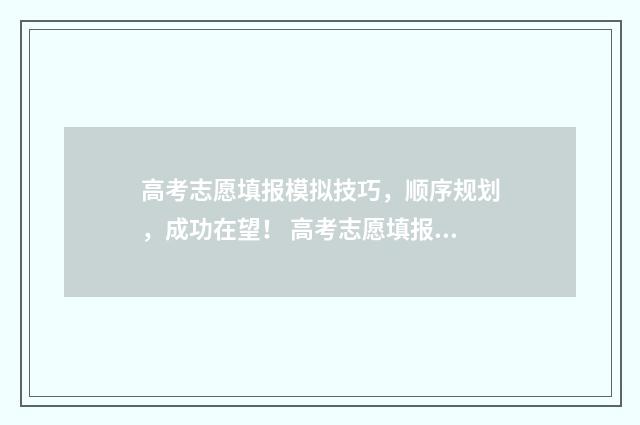 高考志愿填报模拟技巧，顺序规划，成功在望！ 高考志愿填报模拟入口2024