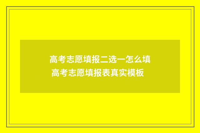 高考志愿填报二选一怎么填 高考志愿填报表真实模板