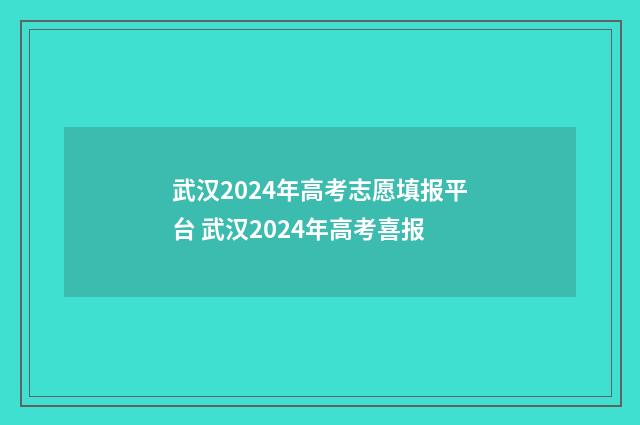 武汉2024年高考志愿填报平台 武汉2024年高考喜报