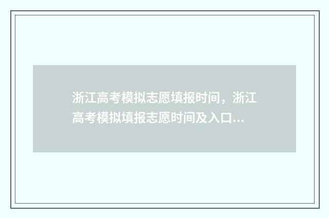 浙江高考模拟志愿填报时间,浙江高考模拟填报志愿时间及入口 浙江高考模拟志愿计划表要筛选志愿具体该怎么操作