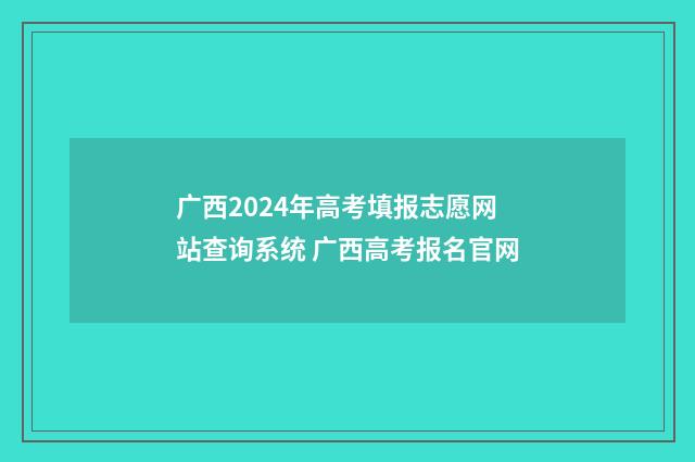 广西2024年高考填报志愿网站查询系统 广西高考报名官网