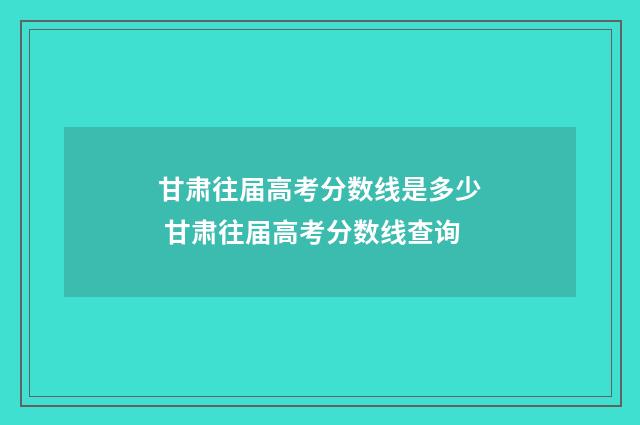 甘肃往届高考分数线是多少 甘肃往届高考分数线查询